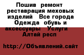 Пошив, ремонт, реставрация меховых изделий - Все города Одежда, обувь и аксессуары » Услуги   . Алтай респ.